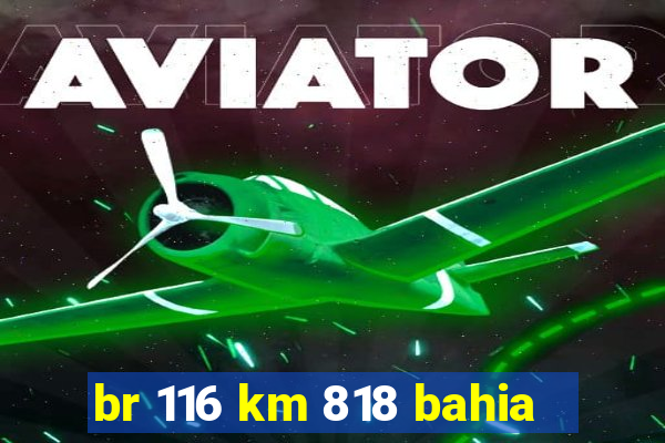 br 116 km 818 bahia